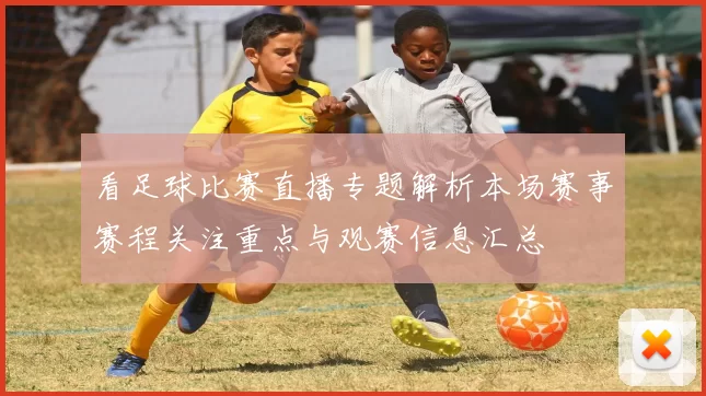 看足球比赛直播专题解析本场赛事赛程关注重点与观赛信息汇总