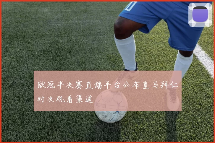 欧冠半决赛直播平台公布皇马拜仁对决观看渠道