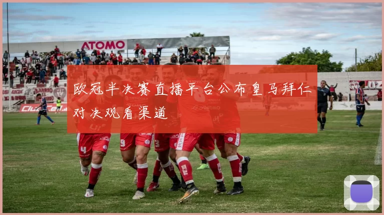 欧冠半决赛直播平台公布皇马拜仁对决观看渠道