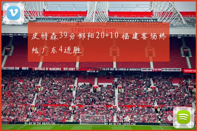 皮特森39分邹阳20+10 福建客场终结广东4连胜