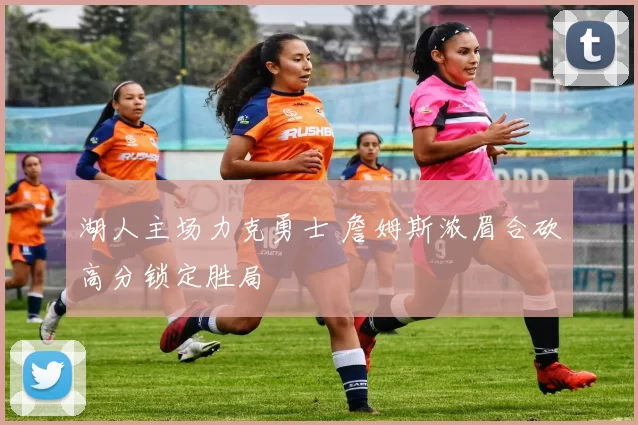 湖人主场力克勇士 詹姆斯浓眉合砍高分锁定胜局