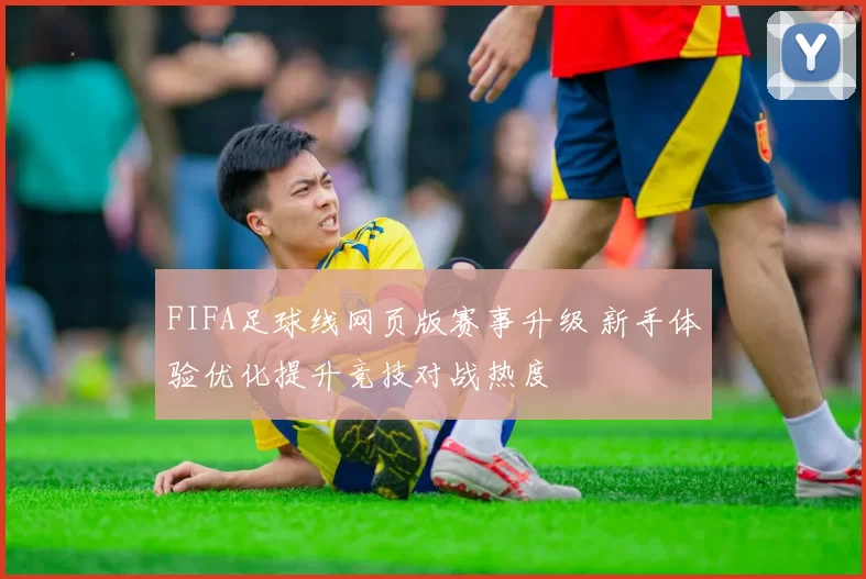FIFA足球线网页版赛事升级 新手体验优化提升竞技对战热度