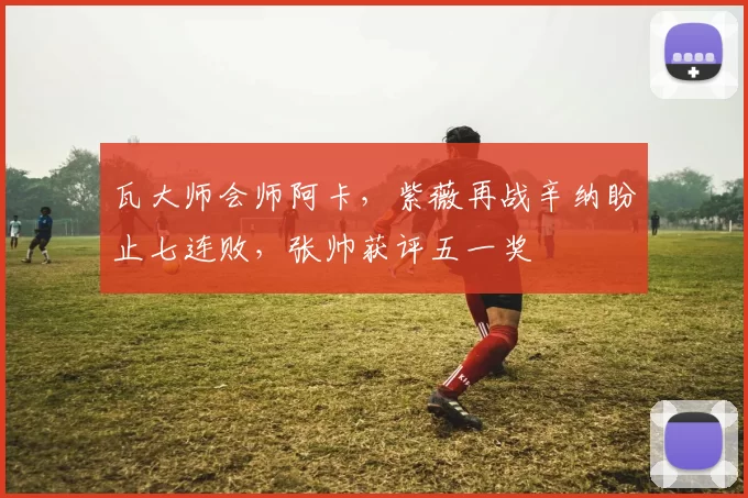 瓦大师会师阿卡，紫薇再战辛纳盼止七连败，张帅获评五一奖