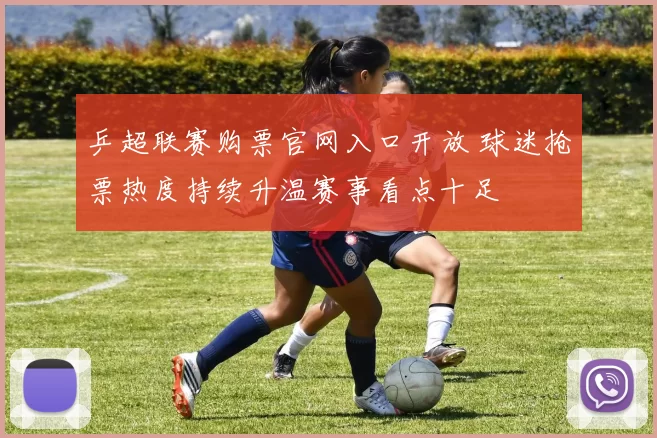 乒超联赛购票官网入口开放 球迷抢票热度持续升温赛事看点十足